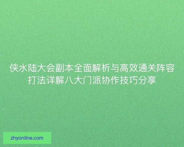 侠水陆大会副本全面解析与高效通关阵容打法详解八大门派协作技巧分享