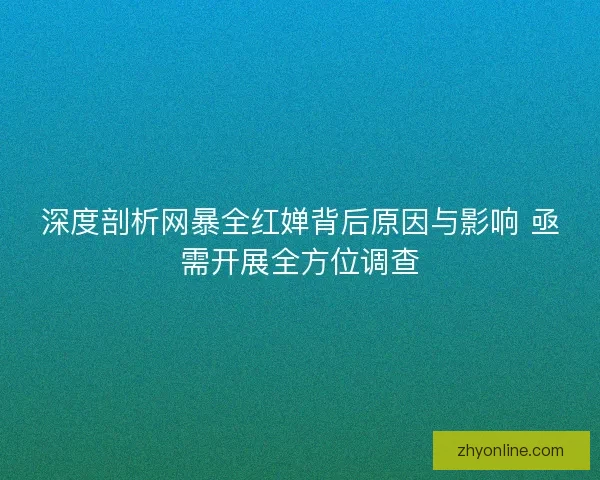 深度剖析网暴全红婵背后原因与影响 亟需开展全方位调查