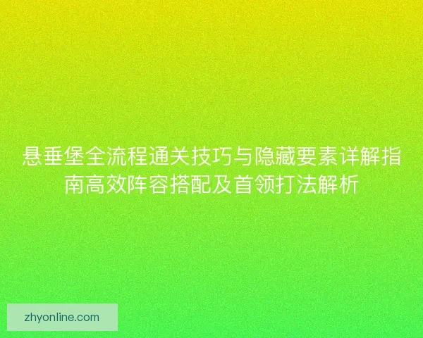 悬垂堡全流程通关技巧与隐藏要素详解指南高效阵容搭配及首领打法解析