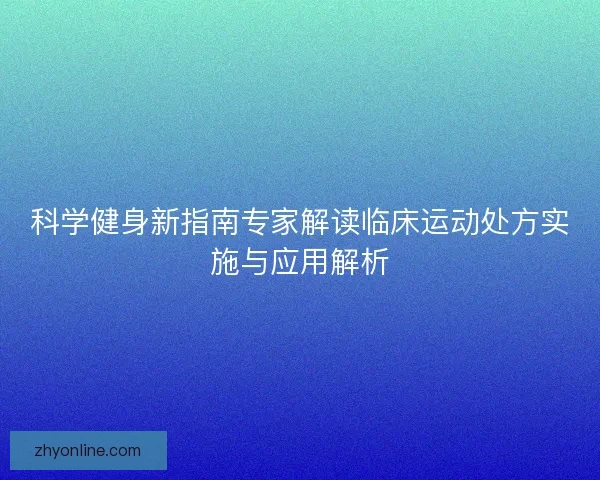 科学健身新指南专家解读临床运动处方实施与应用解析